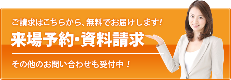 ご請求はこちらから、無料でお届けします！来場予約・資料請求　その他のお問い合わせも受付中！